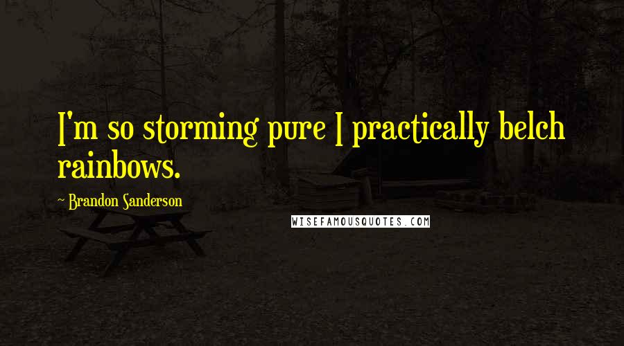 Brandon Sanderson Quotes: I'm so storming pure I practically belch rainbows.