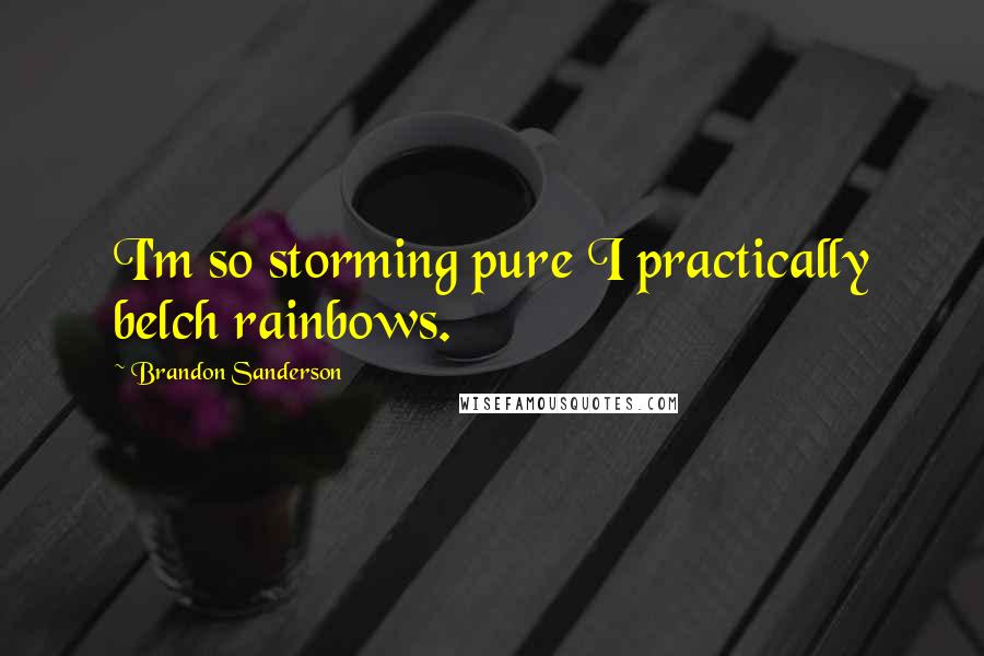 Brandon Sanderson Quotes: I'm so storming pure I practically belch rainbows.