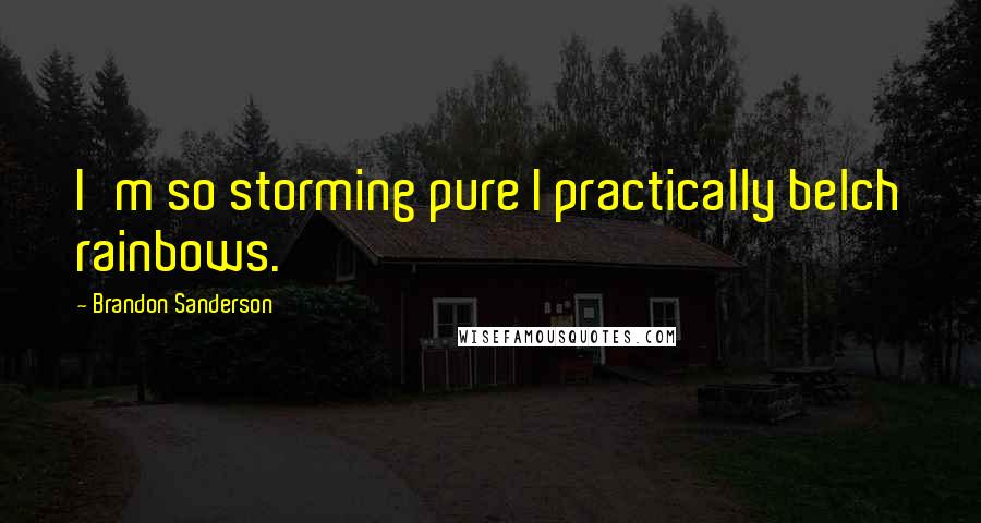 Brandon Sanderson Quotes: I'm so storming pure I practically belch rainbows.