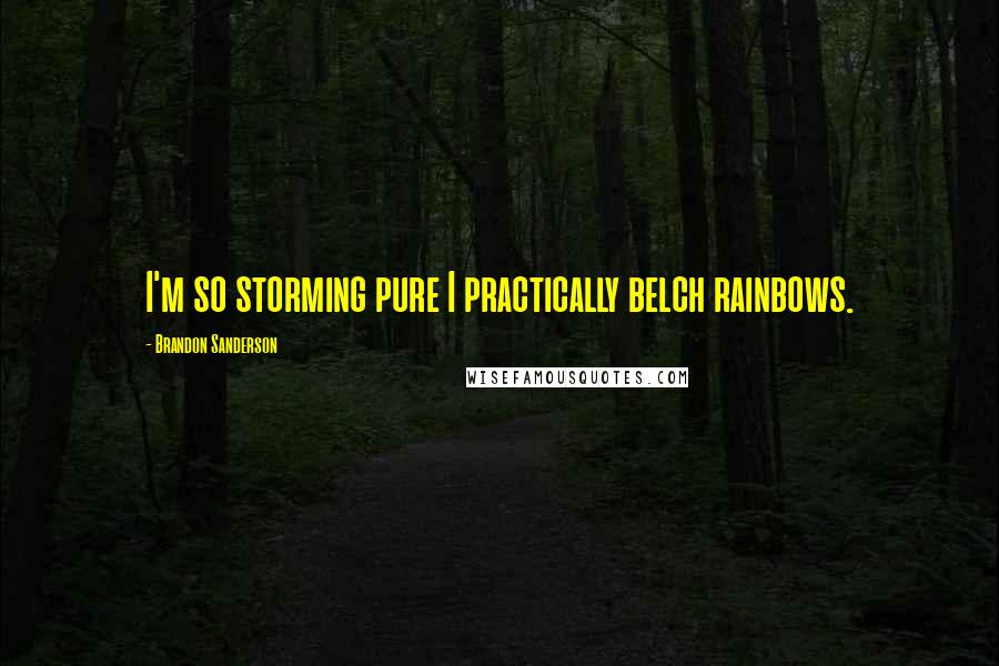 Brandon Sanderson Quotes: I'm so storming pure I practically belch rainbows.