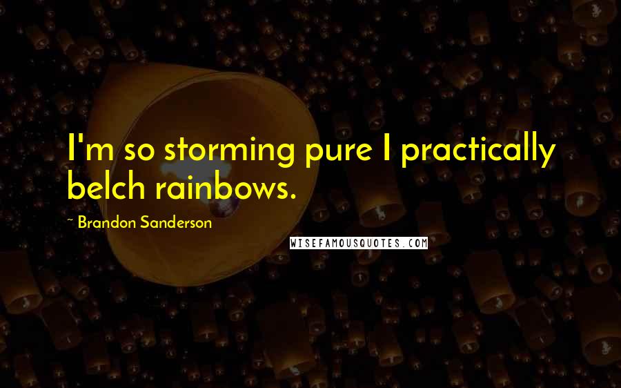 Brandon Sanderson Quotes: I'm so storming pure I practically belch rainbows.
