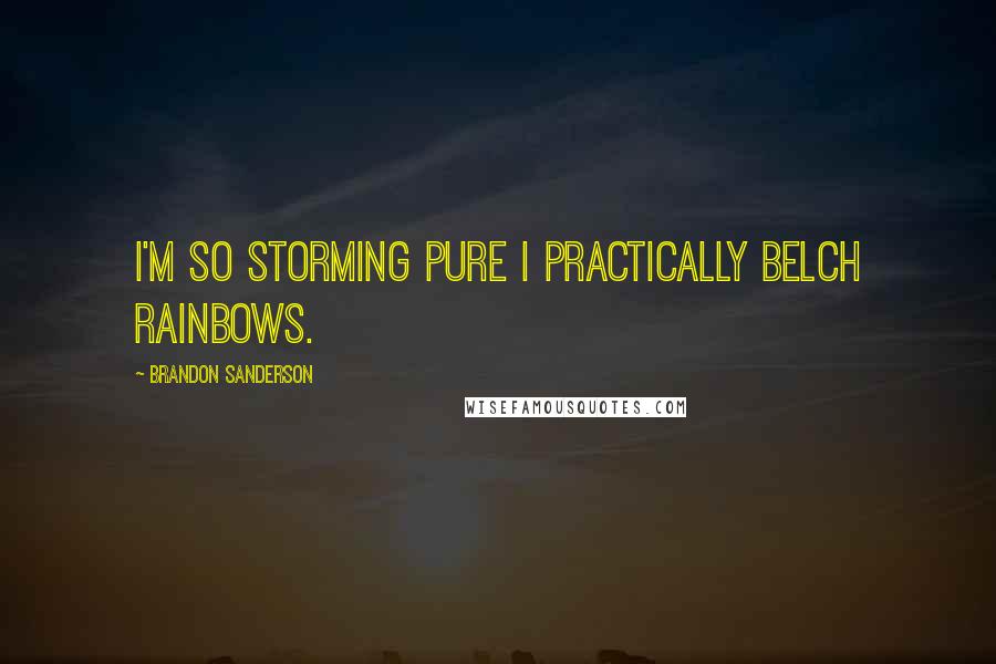 Brandon Sanderson Quotes: I'm so storming pure I practically belch rainbows.