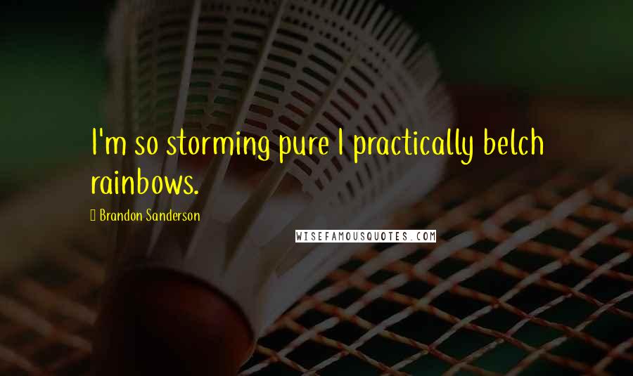 Brandon Sanderson Quotes: I'm so storming pure I practically belch rainbows.