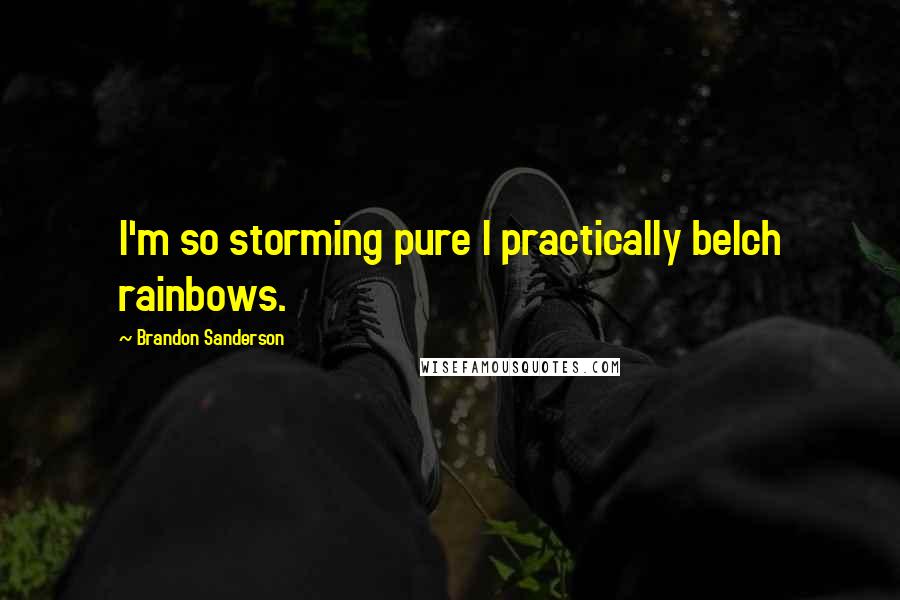 Brandon Sanderson Quotes: I'm so storming pure I practically belch rainbows.