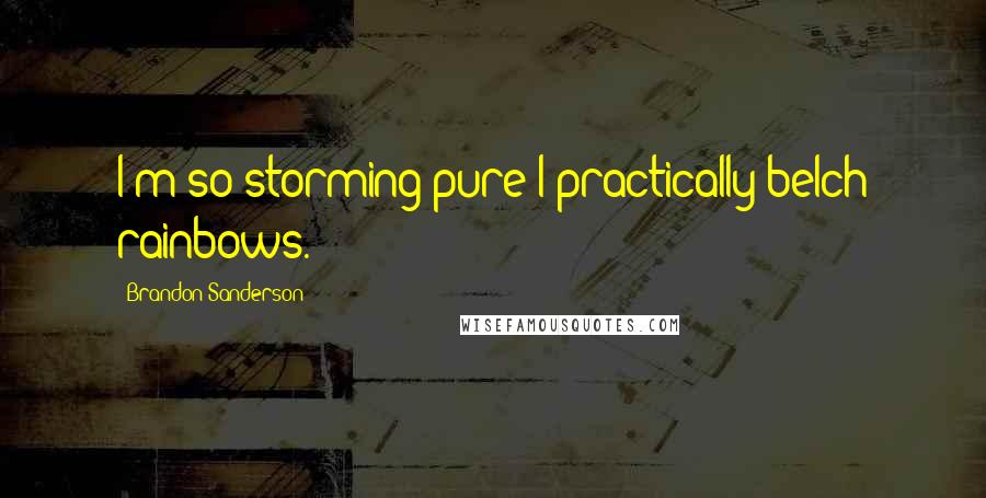 Brandon Sanderson Quotes: I'm so storming pure I practically belch rainbows.