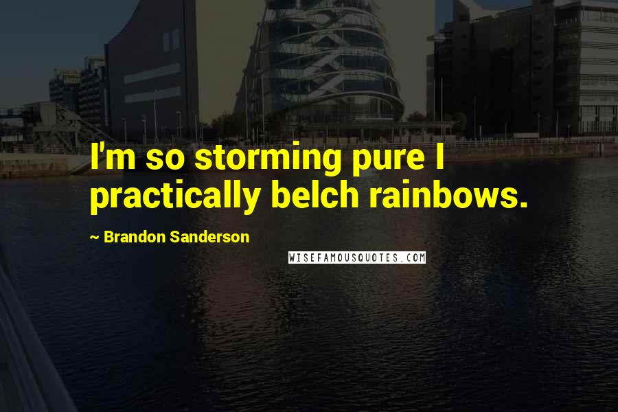 Brandon Sanderson Quotes: I'm so storming pure I practically belch rainbows.