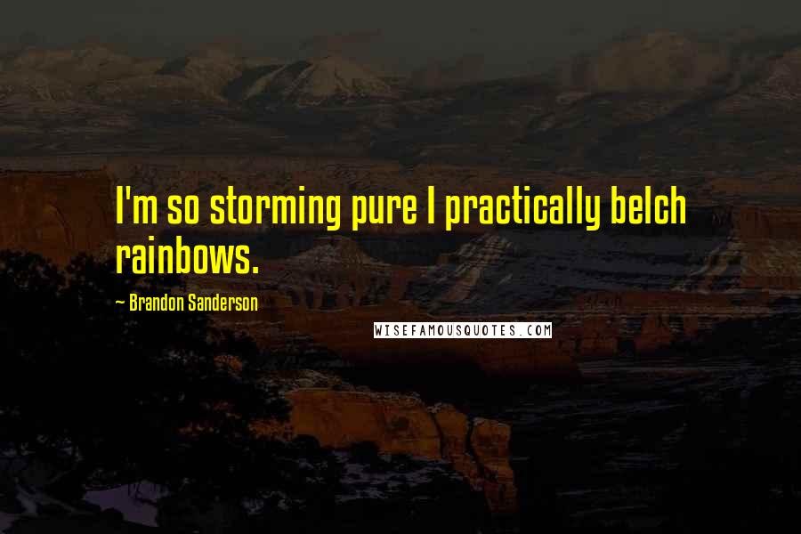 Brandon Sanderson Quotes: I'm so storming pure I practically belch rainbows.