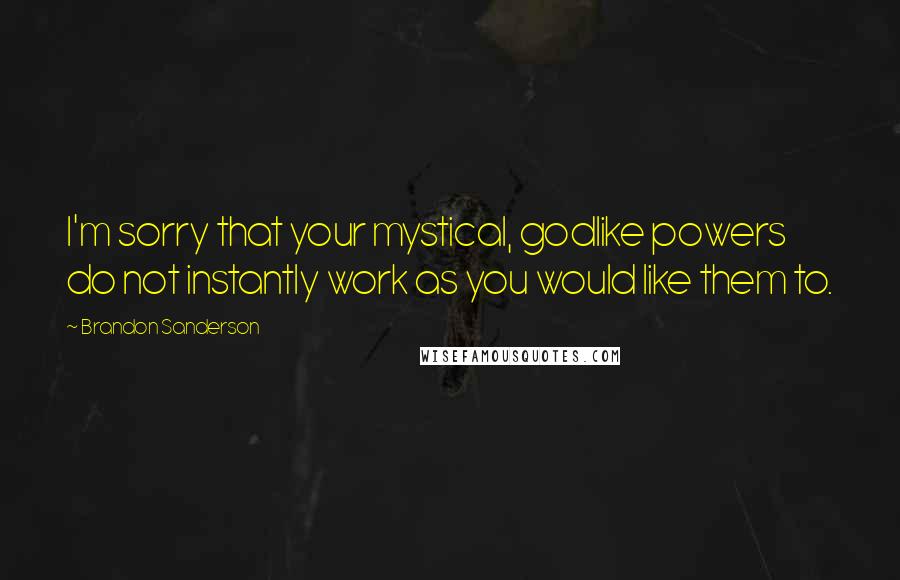 Brandon Sanderson Quotes: I'm sorry that your mystical, godlike powers do not instantly work as you would like them to.