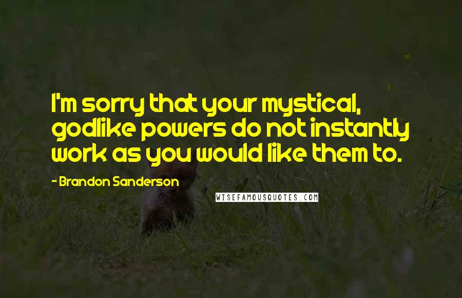 Brandon Sanderson Quotes: I'm sorry that your mystical, godlike powers do not instantly work as you would like them to.