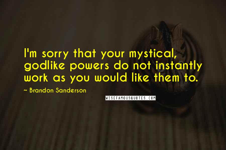 Brandon Sanderson Quotes: I'm sorry that your mystical, godlike powers do not instantly work as you would like them to.