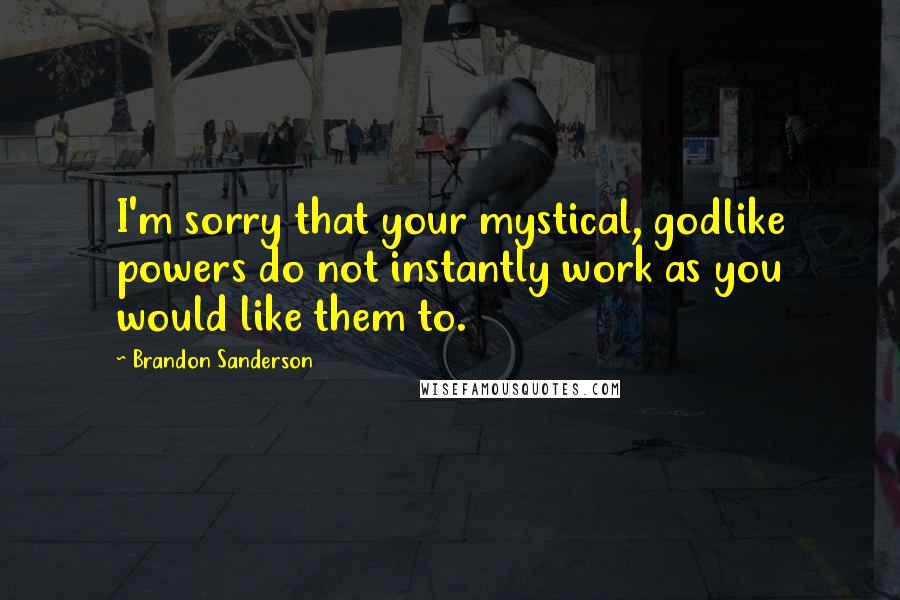 Brandon Sanderson Quotes: I'm sorry that your mystical, godlike powers do not instantly work as you would like them to.