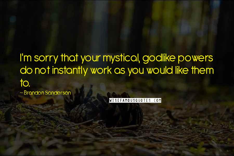 Brandon Sanderson Quotes: I'm sorry that your mystical, godlike powers do not instantly work as you would like them to.