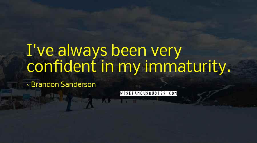 Brandon Sanderson Quotes: I've always been very confident in my immaturity.