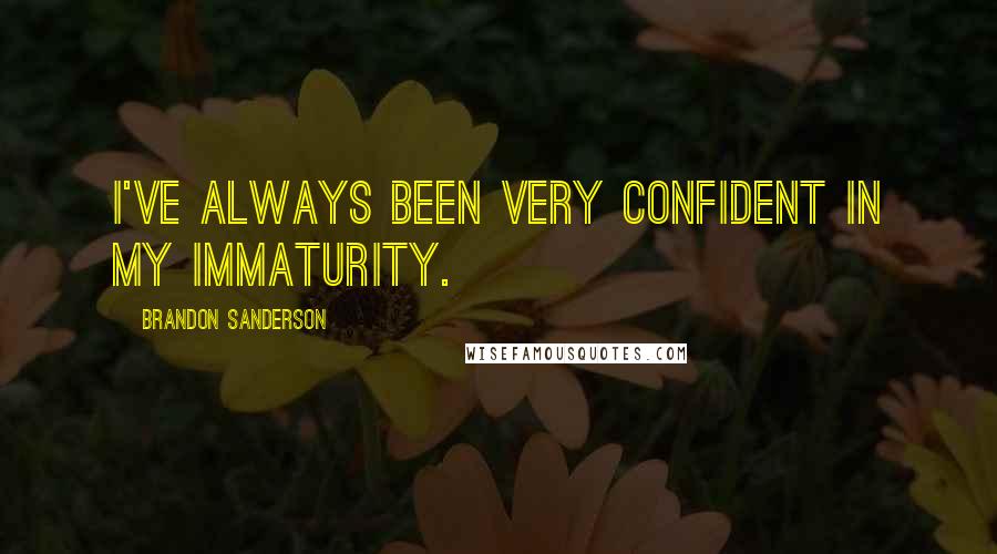 Brandon Sanderson Quotes: I've always been very confident in my immaturity.