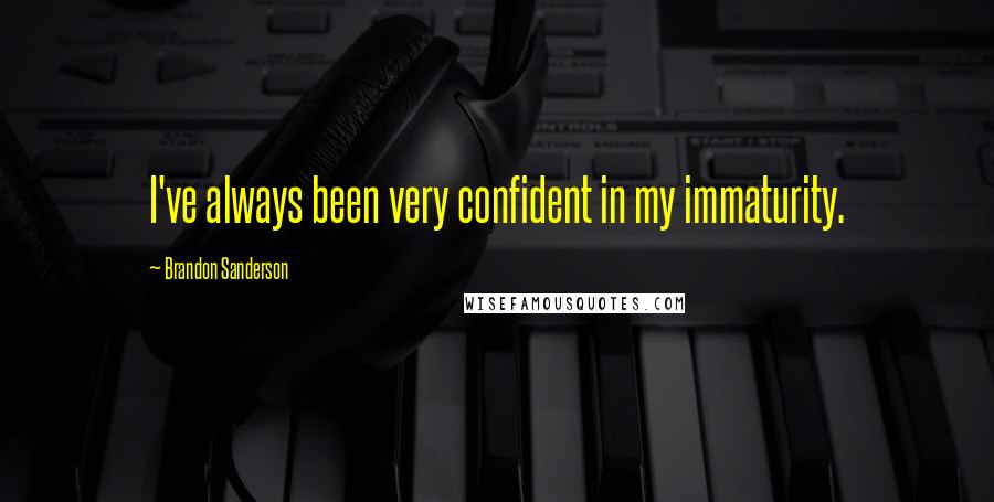 Brandon Sanderson Quotes: I've always been very confident in my immaturity.