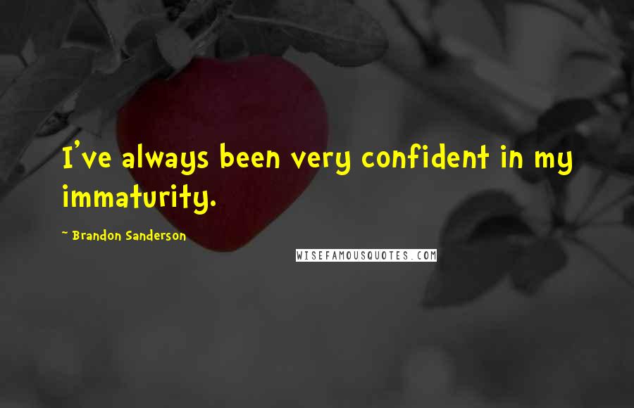 Brandon Sanderson Quotes: I've always been very confident in my immaturity.