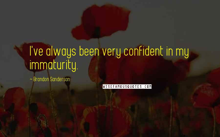 Brandon Sanderson Quotes: I've always been very confident in my immaturity.