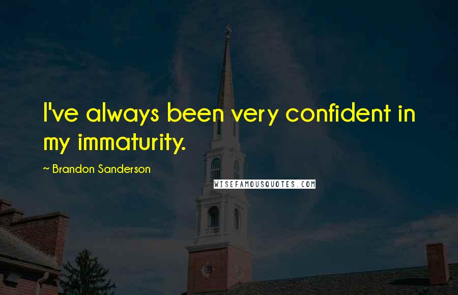 Brandon Sanderson Quotes: I've always been very confident in my immaturity.