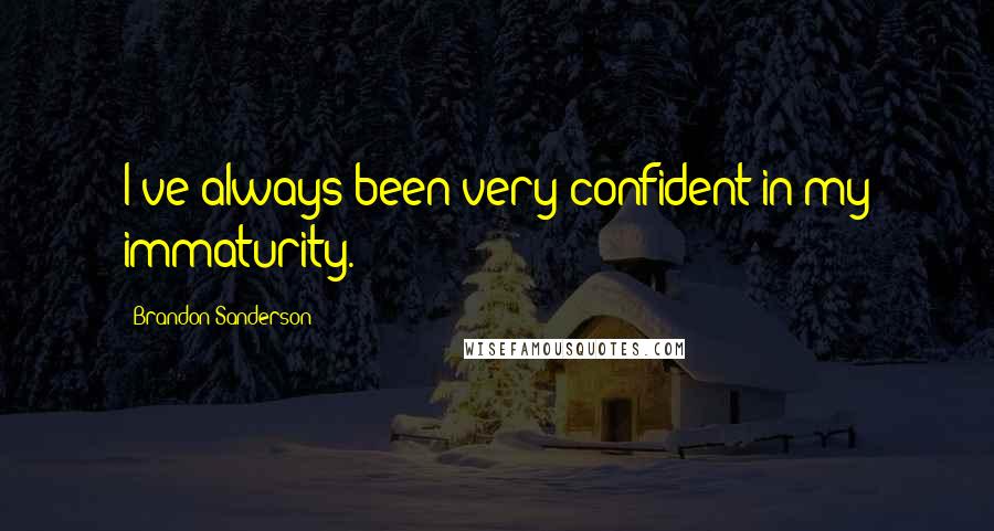 Brandon Sanderson Quotes: I've always been very confident in my immaturity.