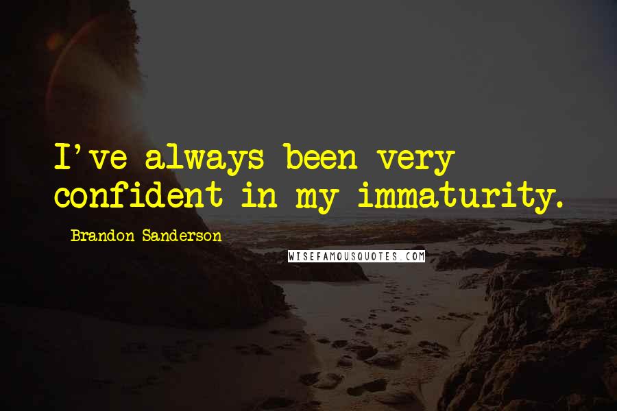 Brandon Sanderson Quotes: I've always been very confident in my immaturity.