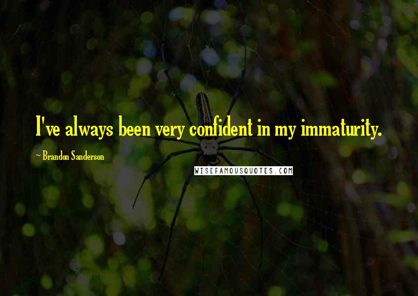 Brandon Sanderson Quotes: I've always been very confident in my immaturity.