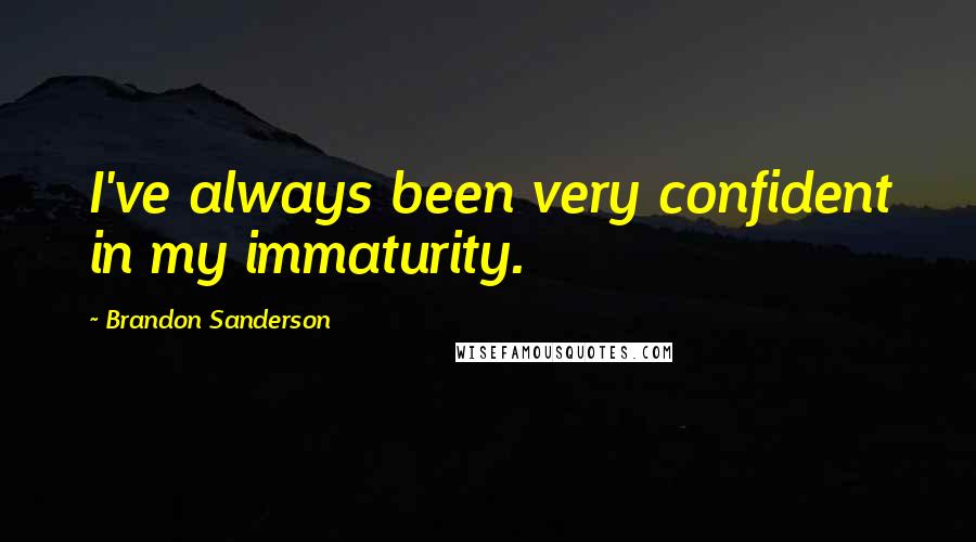 Brandon Sanderson Quotes: I've always been very confident in my immaturity.