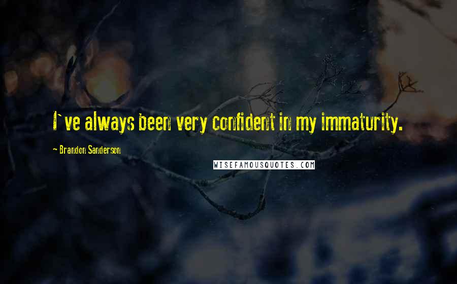 Brandon Sanderson Quotes: I've always been very confident in my immaturity.
