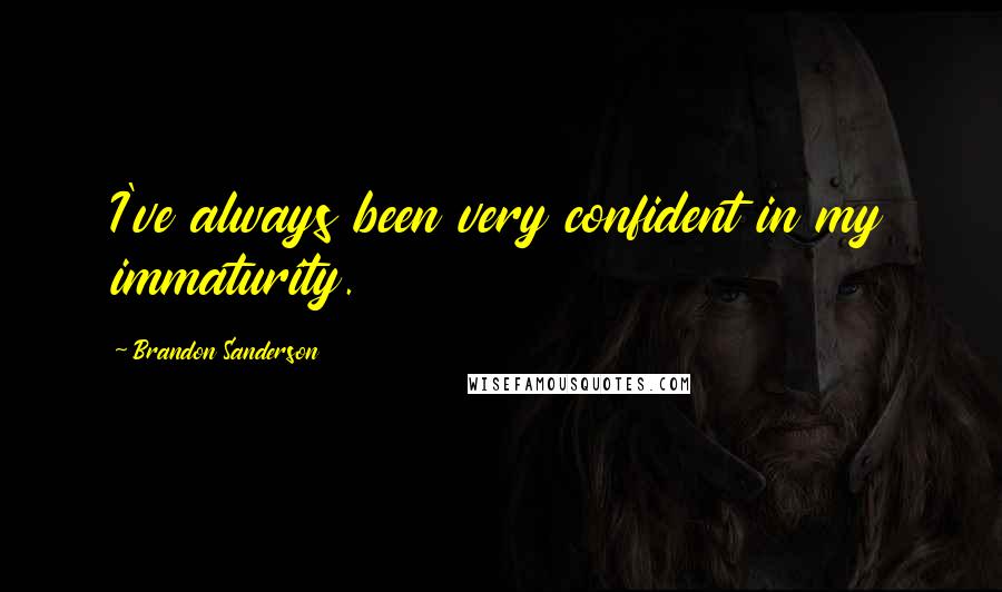 Brandon Sanderson Quotes: I've always been very confident in my immaturity.