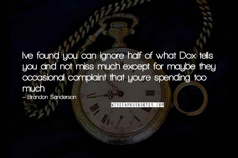 Brandon Sanderson Quotes: I've found you can ignore half of what Dox tells you and not miss much-except for maybe they occasional complaint that you're spending too much.