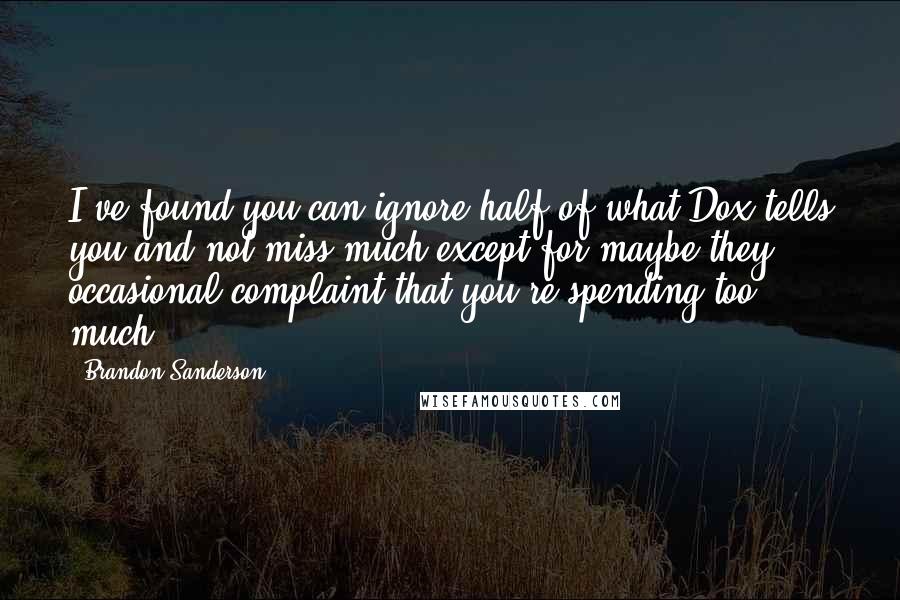 Brandon Sanderson Quotes: I've found you can ignore half of what Dox tells you and not miss much-except for maybe they occasional complaint that you're spending too much.