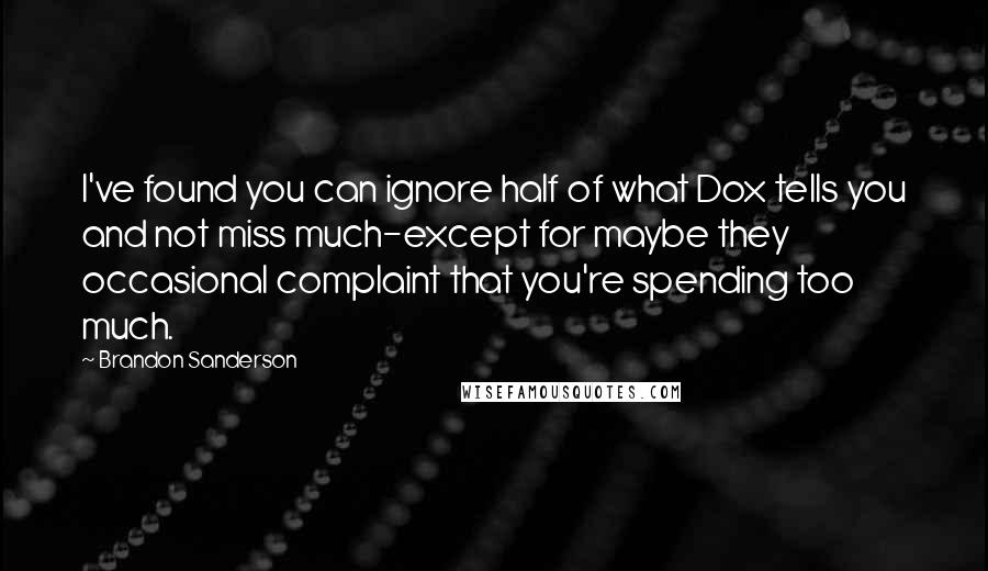 Brandon Sanderson Quotes: I've found you can ignore half of what Dox tells you and not miss much-except for maybe they occasional complaint that you're spending too much.