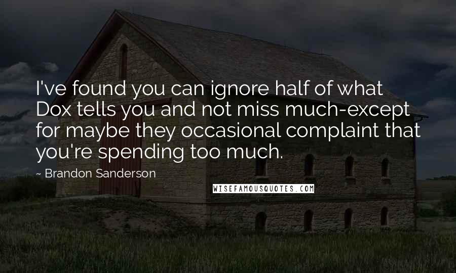 Brandon Sanderson Quotes: I've found you can ignore half of what Dox tells you and not miss much-except for maybe they occasional complaint that you're spending too much.