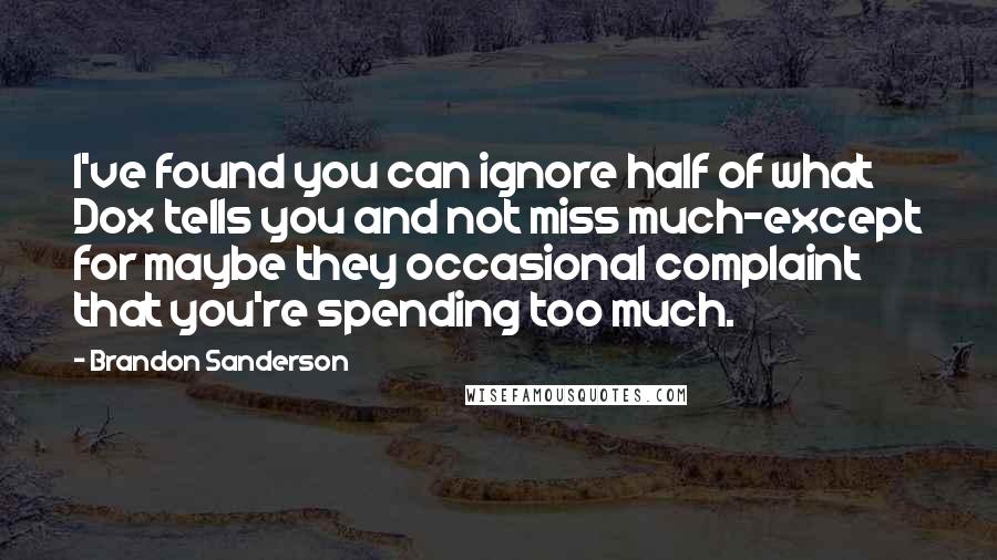 Brandon Sanderson Quotes: I've found you can ignore half of what Dox tells you and not miss much-except for maybe they occasional complaint that you're spending too much.