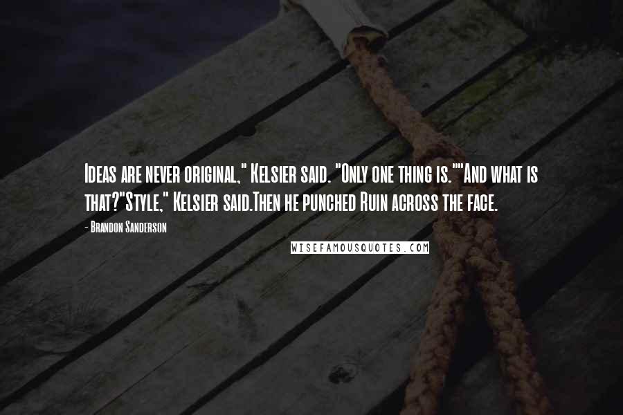 Brandon Sanderson Quotes: Ideas are never original," Kelsier said. "Only one thing is.""And what is that?"Style," Kelsier said.Then he punched Ruin across the face.