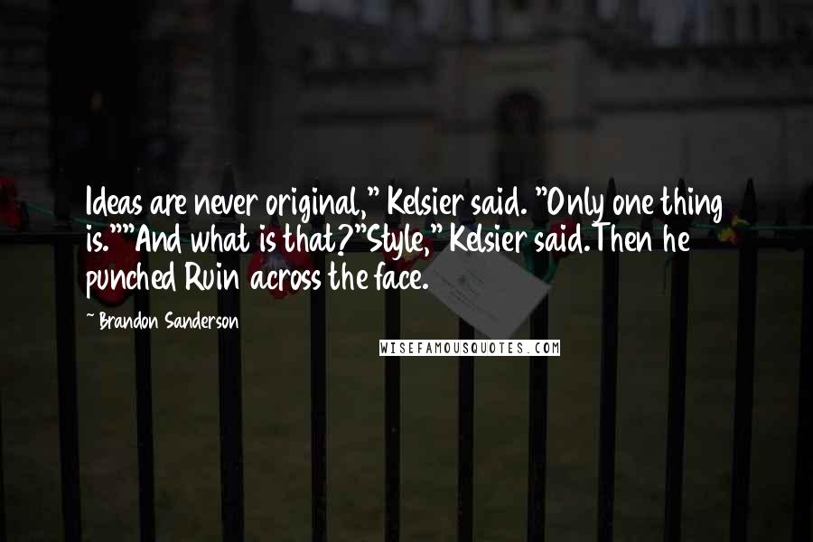 Brandon Sanderson Quotes: Ideas are never original," Kelsier said. "Only one thing is.""And what is that?"Style," Kelsier said.Then he punched Ruin across the face.