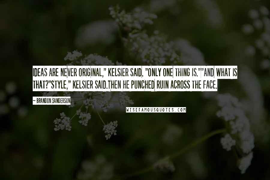 Brandon Sanderson Quotes: Ideas are never original," Kelsier said. "Only one thing is.""And what is that?"Style," Kelsier said.Then he punched Ruin across the face.