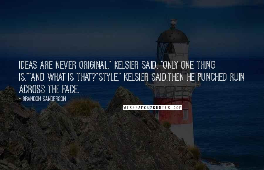 Brandon Sanderson Quotes: Ideas are never original," Kelsier said. "Only one thing is.""And what is that?"Style," Kelsier said.Then he punched Ruin across the face.