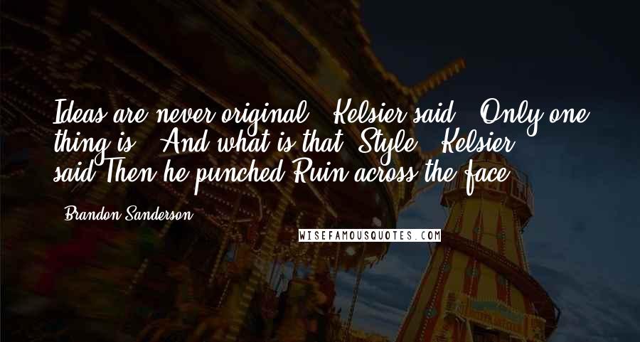 Brandon Sanderson Quotes: Ideas are never original," Kelsier said. "Only one thing is.""And what is that?"Style," Kelsier said.Then he punched Ruin across the face.