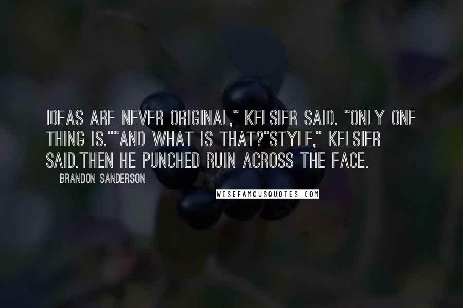 Brandon Sanderson Quotes: Ideas are never original," Kelsier said. "Only one thing is.""And what is that?"Style," Kelsier said.Then he punched Ruin across the face.