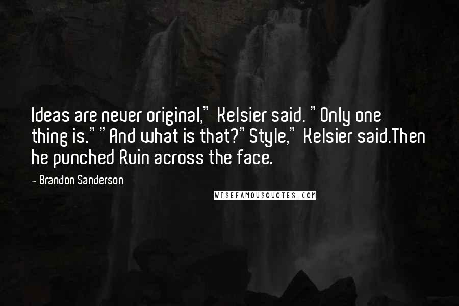 Brandon Sanderson Quotes: Ideas are never original," Kelsier said. "Only one thing is.""And what is that?"Style," Kelsier said.Then he punched Ruin across the face.
