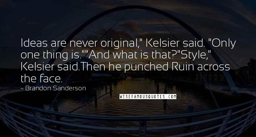 Brandon Sanderson Quotes: Ideas are never original," Kelsier said. "Only one thing is.""And what is that?"Style," Kelsier said.Then he punched Ruin across the face.