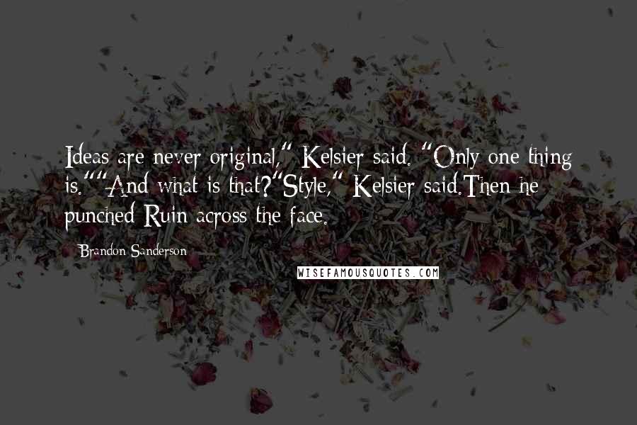 Brandon Sanderson Quotes: Ideas are never original," Kelsier said. "Only one thing is.""And what is that?"Style," Kelsier said.Then he punched Ruin across the face.