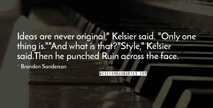 Brandon Sanderson Quotes: Ideas are never original," Kelsier said. "Only one thing is.""And what is that?"Style," Kelsier said.Then he punched Ruin across the face.