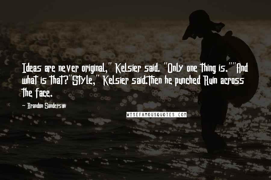 Brandon Sanderson Quotes: Ideas are never original," Kelsier said. "Only one thing is.""And what is that?"Style," Kelsier said.Then he punched Ruin across the face.