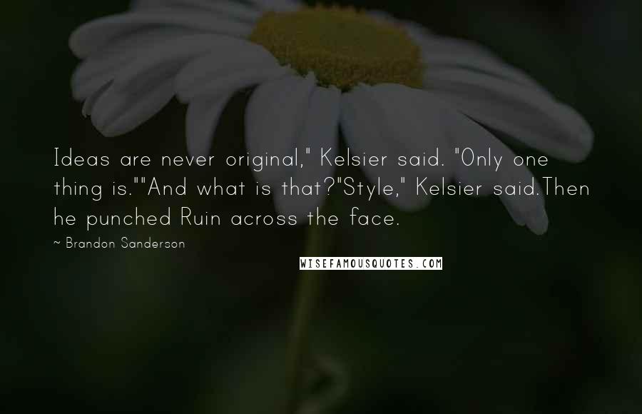 Brandon Sanderson Quotes: Ideas are never original," Kelsier said. "Only one thing is.""And what is that?"Style," Kelsier said.Then he punched Ruin across the face.