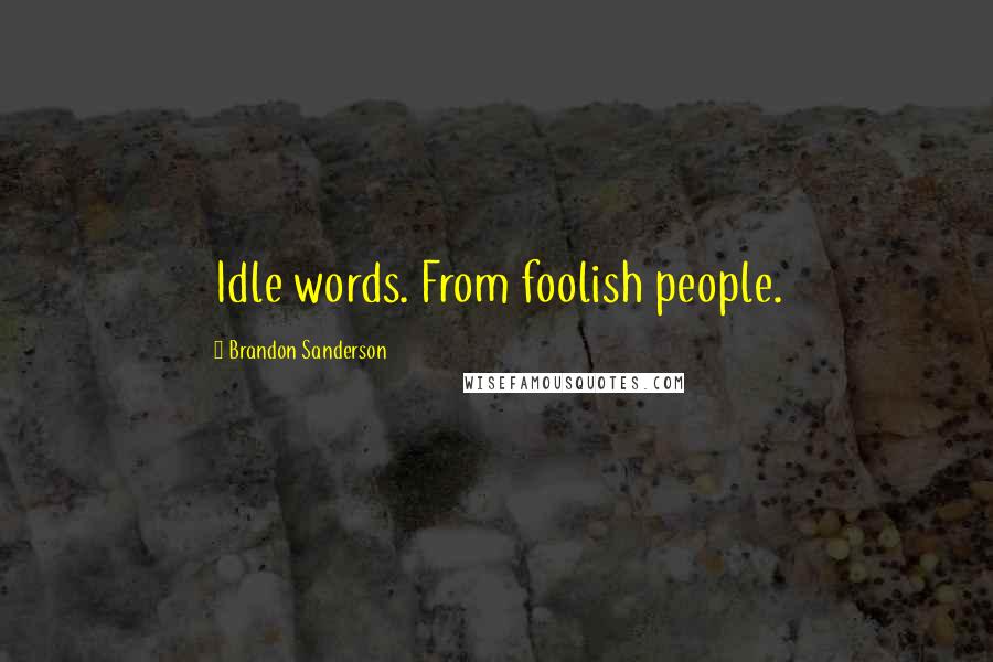 Brandon Sanderson Quotes: Idle words. From foolish people.