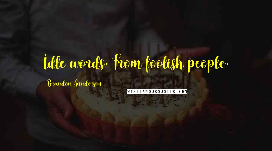 Brandon Sanderson Quotes: Idle words. From foolish people.