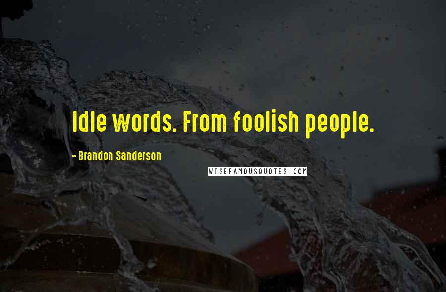 Brandon Sanderson Quotes: Idle words. From foolish people.