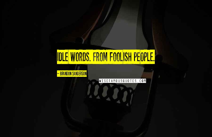 Brandon Sanderson Quotes: Idle words. From foolish people.