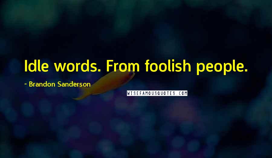 Brandon Sanderson Quotes: Idle words. From foolish people.